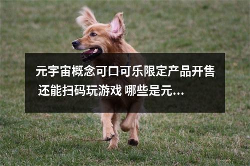 元宇宙概念可口可乐限定产品开售 还能扫码玩游戏 哪些是元宇宙概念股