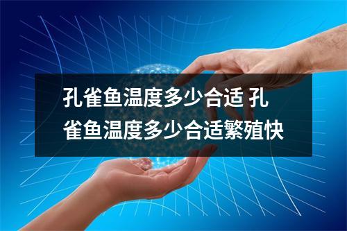 孔雀鱼温度多少合适 孔雀鱼温度多少合适繁殖快