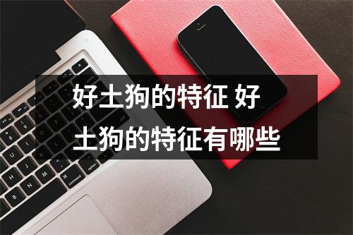 好土狗的特征 好土狗的特征有哪些