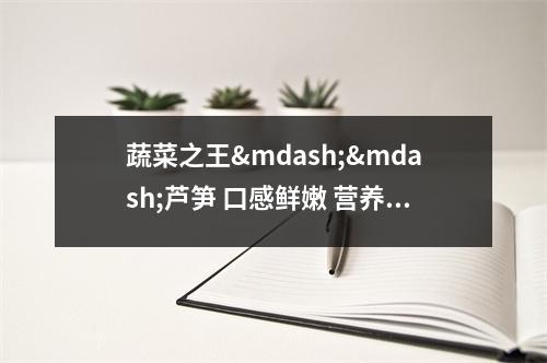 蔬菜之王&mdash;&mdash;芦笋 口感鲜嫩 营养价值丰富 可以预防患癌风险 蔬菜芦笋的种植条件