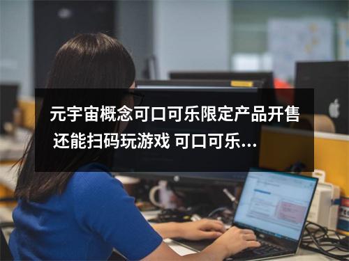 元宇宙概念可口可乐限定产品开售 还能扫码玩游戏 可口可乐小宇宙代言人