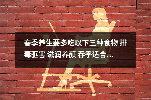 春季养生要多吃以下三种食物 排毒驱害 滋润养颜 春季适合养生的食物