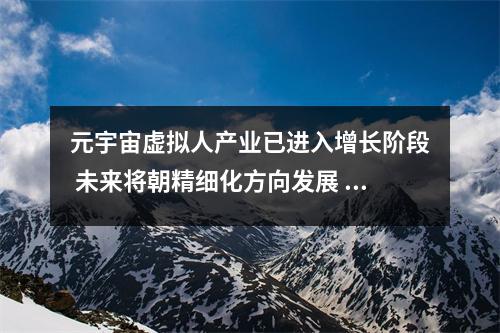 元宇宙虚拟人产业已进入增长阶段 未来将朝精细化方向发展 虚拟现实 元宇宙
