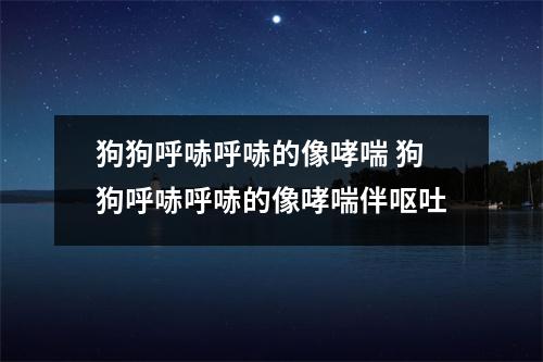 狗狗呼哧呼哧的像哮喘 狗狗呼哧呼哧的像哮喘伴呕吐