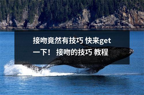 接吻竟然有技巧 快来get一下！ 接吻的技巧 教程