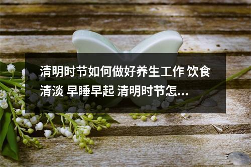 清明时节如何做好养生工作 饮食清淡 早睡早起 清明时节怎样养生