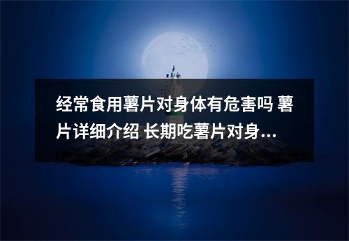 经常食用薯片对身体有危害吗 薯片详细介绍 长期吃薯片对身体怎么样