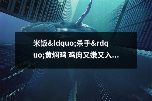 米饭&ldquo;杀手&rdquo;黄焖鸡 鸡肉又嫩又入味 网络用语黄焖鸡米饭什么意思