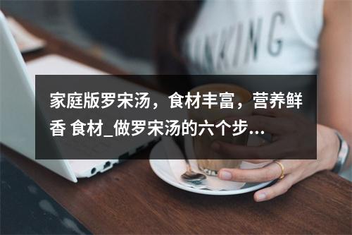 家庭版罗宋汤，食材丰富，营养鲜香 食材_做罗宋汤的六个步骤窍门