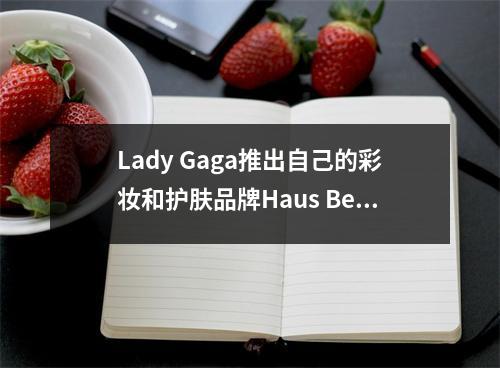 Lady Gaga推出自己的彩妆和护肤品牌Haus Beauty lady gaga现场
