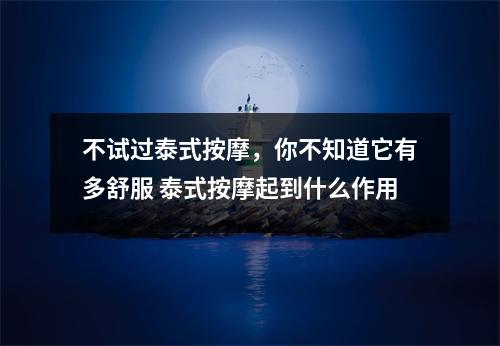 不试过泰式按摩，你不知道它有多舒服 泰式按摩起到什么作用