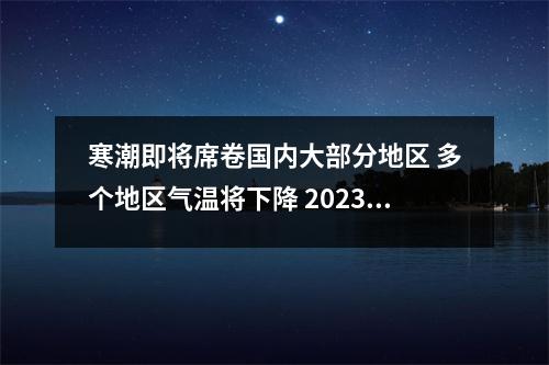 寒潮即将席卷国内大部分地区 多个地区气温将下降 2023年将迎来超级寒潮的原因