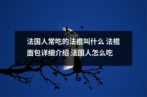 法国人常吃的法棍叫什么 法棍面包详细介绍 法国人怎么吃