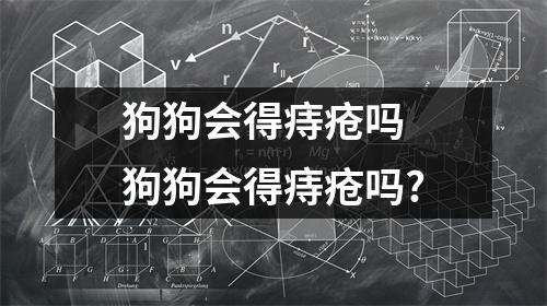 狗狗会得痔疮吗 狗狗会得痔疮吗?