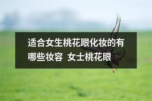 适合女生桃花眼化妆的有哪些妆容  女士桃花眼