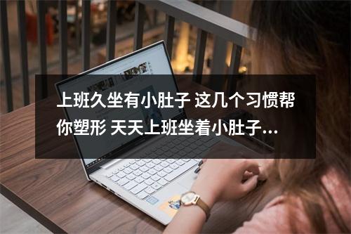 上班久坐有小肚子 这几个习惯帮你塑形 天天上班坐着小肚子大怎么办