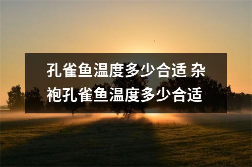 孔雀鱼温度多少合适 杂袍孔雀鱼温度多少合适 孔雀鱼温度多少合适 杂袍孔雀鱼温度多少合适