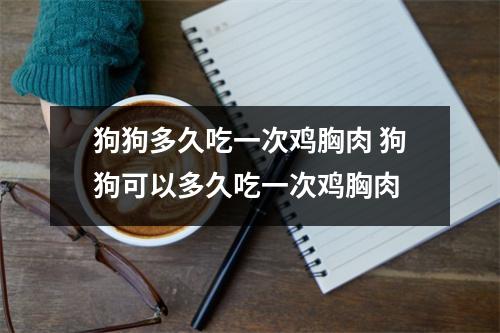 狗狗多久吃一次鸡胸肉 狗狗可以多久吃一次鸡胸肉
