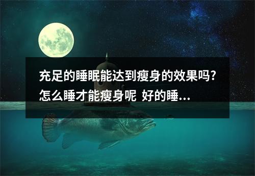 充足的睡眠能达到瘦身的效果吗?怎么睡才能瘦身呢  好的睡眠有助于减脂