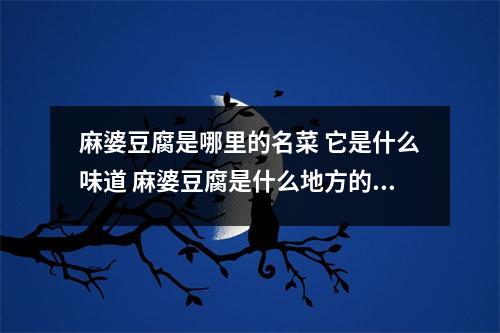 麻婆豆腐是哪里的名菜 它是什么味道 麻婆豆腐是什么地方的美食