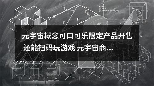 元宇宙概念可口可乐限定产品开售 还能扫码玩游戏 元宇宙商标是什么