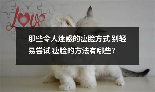 那些令人迷惑的瘦脸方式 别轻易尝试 瘦脸的方法有哪些?