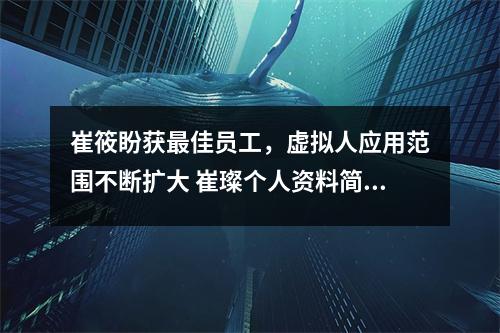 崔筱盼获最佳员工，虚拟人应用范围不断扩大 崔璨个人资料简介