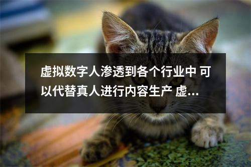 虚拟数字人渗透到各个行业中 可以代替真人进行内容生产 虚拟数字人应用