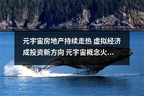 元宇宙房地产持续走热 虚拟经济成投资新方向 元宇宙概念火爆 专家:在炒作阶段