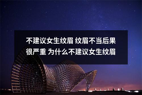 不建议女生纹眉 纹眉不当后果很严重 为什么不建议女生纹眉