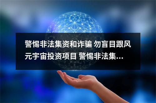 警惕非法集资和诈骗 勿盲目跟风元宇宙投资项目 警惕非法集资宣传标语