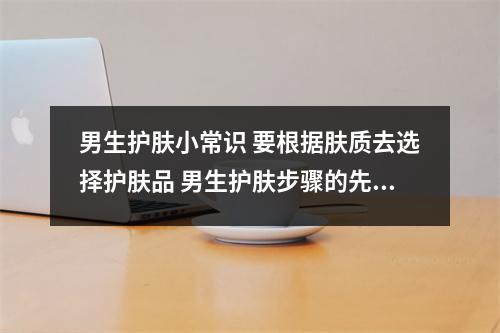 男生护肤小常识 要根据肤质去选择护肤品 男生护肤步骤的先后顺序