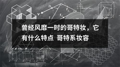 曾经风靡一时的哥特妆，它有什么特点  哥特系妆容