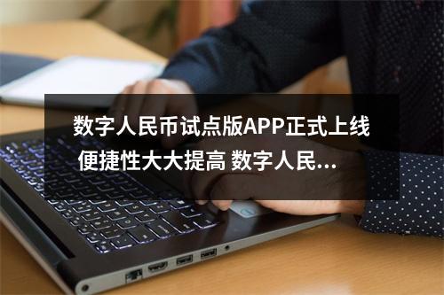 数字人民币试点版APP正式上线 便捷性大大提高 数字人民币试点活动