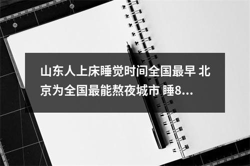 山东人上床睡觉时间全国最早 北京为全国最能熬夜城市 睡8个小时不一定代表睡得好