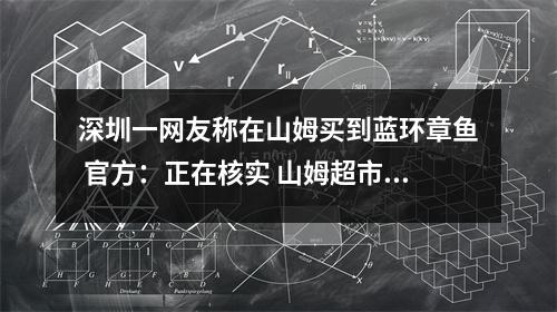 深圳一网友称在山姆买到蓝环章鱼 官方：正在核实 山姆超市在深圳哪里