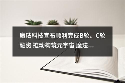魔珐科技宣布顺利完成B轮、C轮融资 推动构筑元宇宙 魔珐科技学院免费观看
