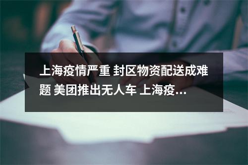 上海疫情严重 封区物资配送成难题 美团推出无人车 上海疫情 封锁
