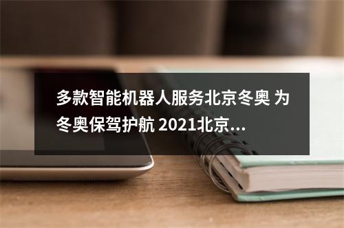 多款智能机器人服务北京冬奥 为冬奥保驾护航 2021北京机器人比赛
