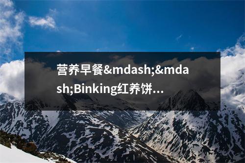 营养早餐&mdash;&mdash;Binking红养饼干 养成良好习惯，远离肠胃问题 营养早餐是哪些