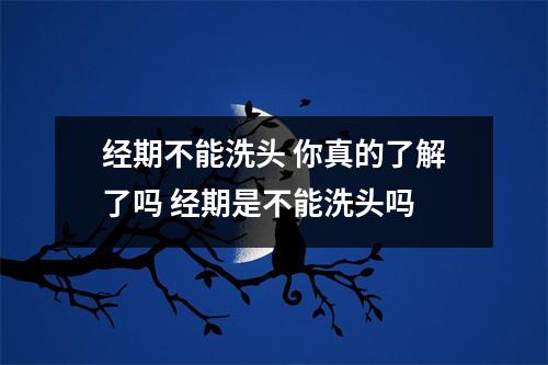 经期不能洗头 你真的了解了吗 经期是不能洗头吗