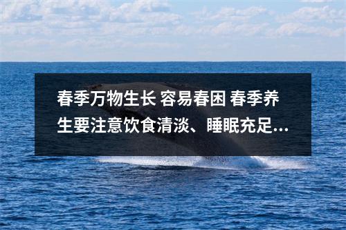 春季万物生长 容易春困 春季养生要注意饮食清淡、睡眠充足 春天万物生长的说说