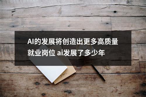 AI的发展将创造出更多高质量就业岗位 ai发展了多少年 AI的发展将创造出更多高质量就业岗位 ai发展了多少年