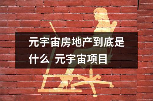 元宇宙房地产到底是什么 元宇宙项目 元宇宙房地产到底是什么 元宇宙项目