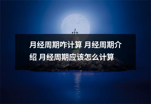 月经周期咋计算 月经周期介绍 月经周期应该怎么计算 月经周期咋计算 月经周期介绍 月经周期应该怎么计算