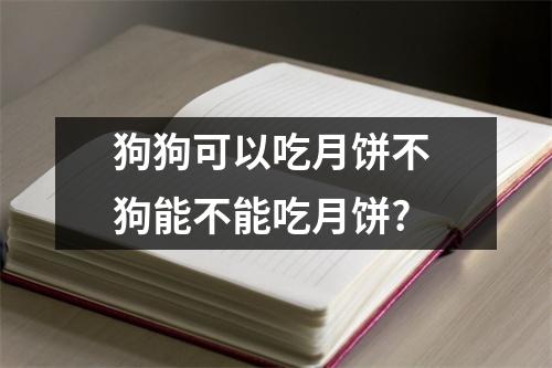 狗狗可以吃月饼不 狗能不能吃月饼? 狗狗可以吃月饼不 狗能不能吃月饼?