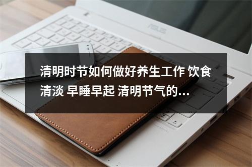 清明时节如何做好养生工作 饮食清淡 早睡早起 清明节气的养生知识