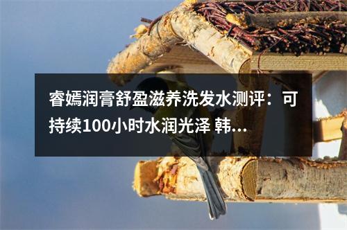 睿嫣润膏舒盈滋养洗发水测评:可持续100小时水润光泽 韩国lg睿嫣润膏舒盈养护洗发水 睿嫣润膏舒盈滋养洗发水测评:可持续100小时水润光泽 韩国lg睿嫣润膏舒盈养护洗发水