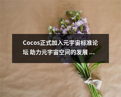 Cocos正式加入元宇宙标准论坛 助力元宇宙空间的发展 元宇宙币 Cocos正式加入元宇宙标准论坛 助力元宇宙空间的发展 元宇宙币