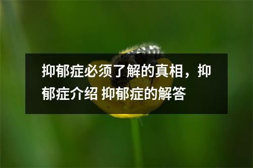 抑郁症必须了解的真相，抑郁症介绍 抑郁症的解答